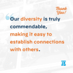 Our diversity is truly commendable, making it easy to establish connections with others.