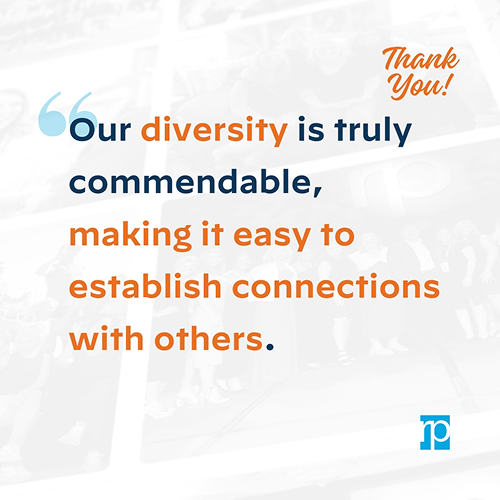 Our diversity is truly commendable, making it easy to establish connections with others.