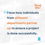 I love how individuals from different departments partner up to ensure a project is done successfully.