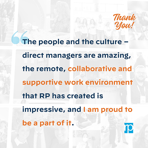 The people and culture- direct managers are amazing, the remote, collaborative and supportive work environment that RP has created is impressive, and I am proud to be a part of it.
