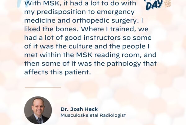 "With MSK, it had a lot to do with my predisposition to emergency medicine and orthopedic surgery. I liked bones. Where I trained, we had a lot of good instructors so some of it was the culture and the people I met within the MSK reading room, and then some of it was the pathology that affects this patient."