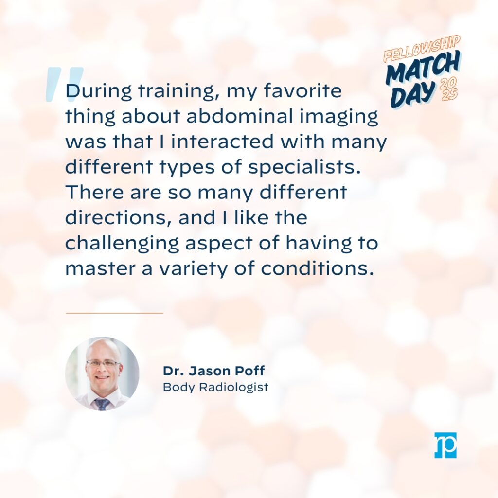 "During training, my favorite thing about abdominal imaging was that I interacted with many different types of specialists. There are so many different directions, and I like the challenging aspect of having the master a variety of conditions."