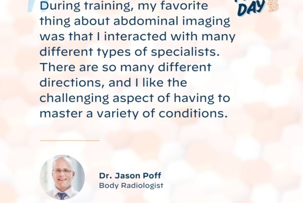 "During training, my favorite thing about abdominal imaging was that I interacted with many different types of specialists. There are so many different directions, and I like the challenging aspect of having the master a variety of conditions."